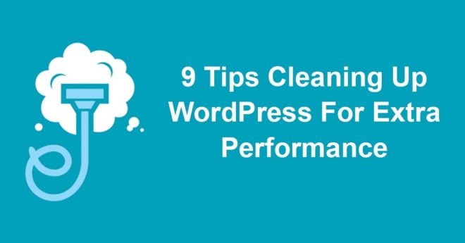 9 Tips Cleaning Up WordPress For Extra Performance
