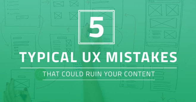 5 Typical UX Mistakes That Could Ruin Your Content