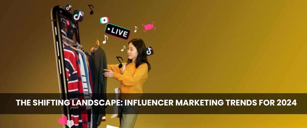 The Shifting Landscape: Influencer Marketing Trends for 2024